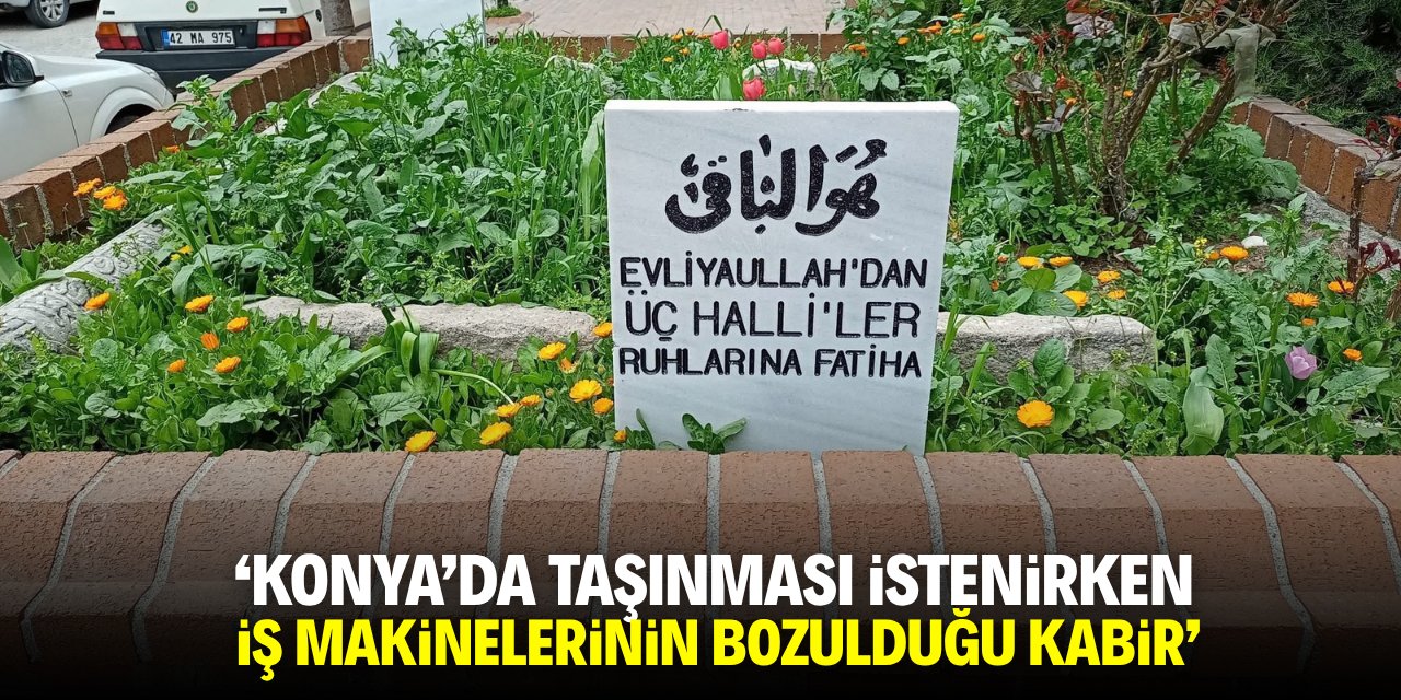 'Konya’da taşınması istenirken iş makinelerinin bozulduğu kabir!'