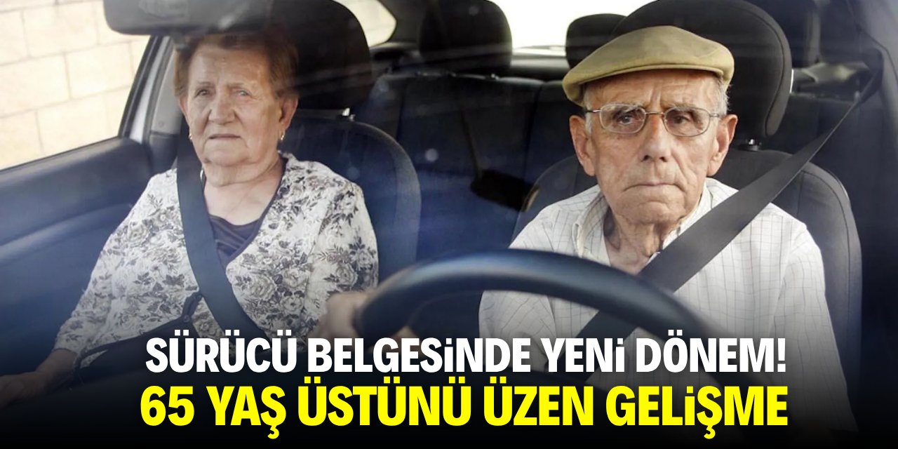 Sürücü belgesinde yeni dönem! 65 yaş üstünü üzen gelişme