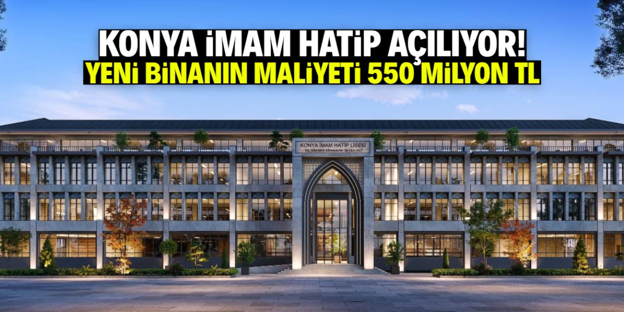 Konya İmam Hatip Lisesi açılıyor! Yeni binanın maliyeti 550 milyon TL