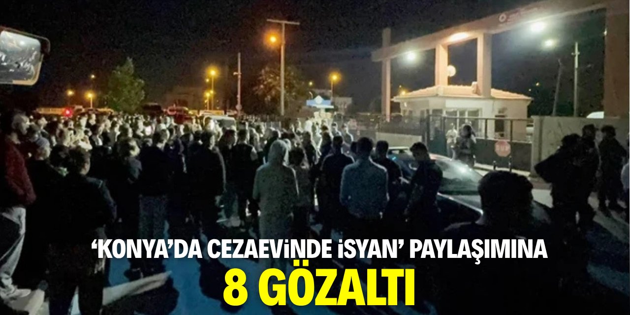 'Konya'da cezaevinde isyan' paylaşımına 8 gözaltı
