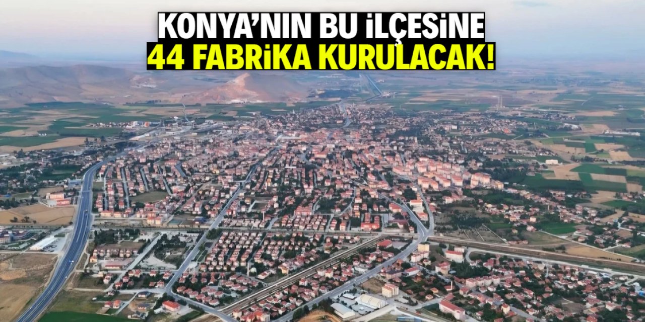 Konya'nın bu ilçesine 44 fabrika kurulacak! Binlerce kişi istihdam edilecek