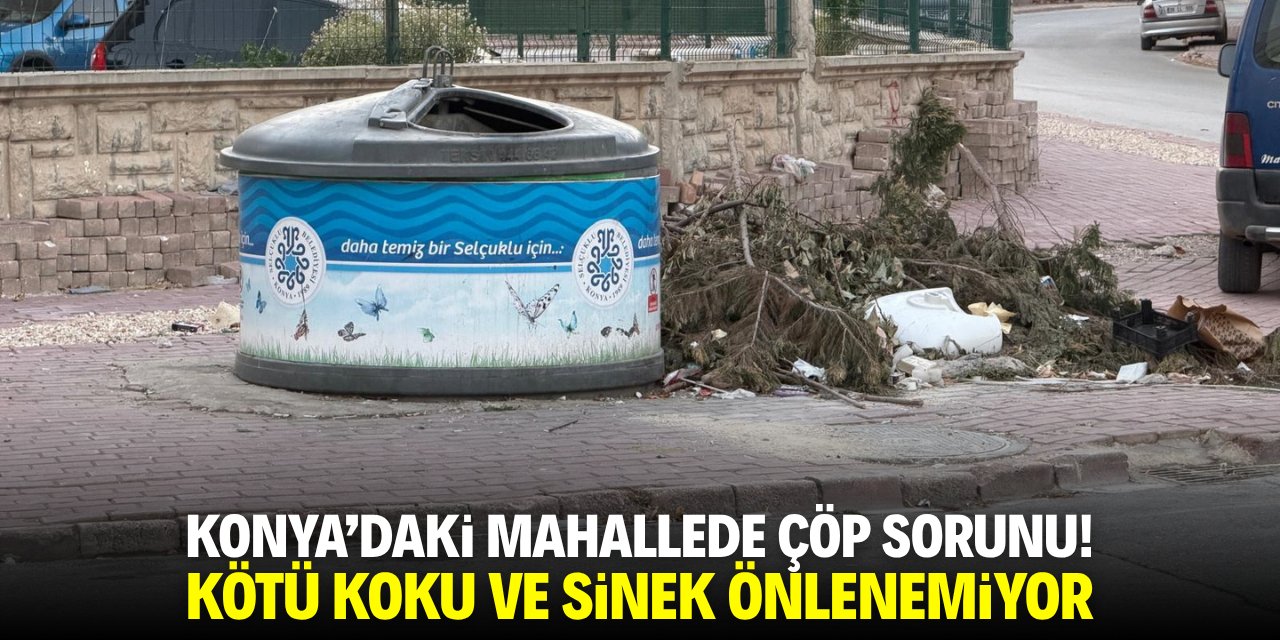 Konya'daki mahallede çöp sorunu! Kötü koku ve sinek önlenemiyor