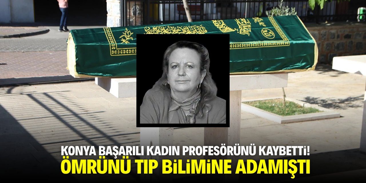 Konya başarılı kadın profesörünü kaybetti! Ömrünü tıp bilimine adamıştı