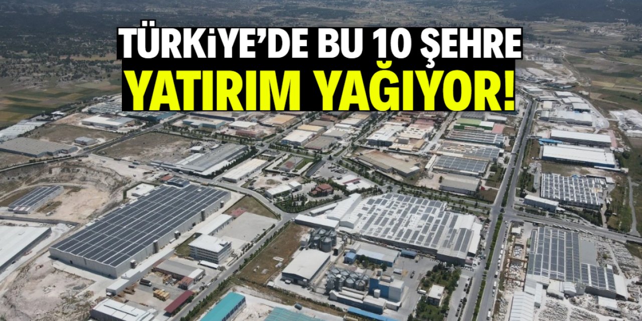 Türkiye'de bu 10 şehre yatırım yağıyor! İç Anadolu detayı