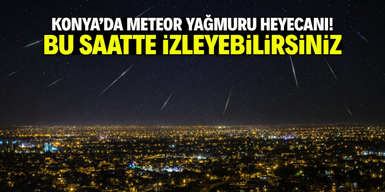 Konya'da meteor yağmuru heyecanı! Bu saatte izleyebilirsiniz