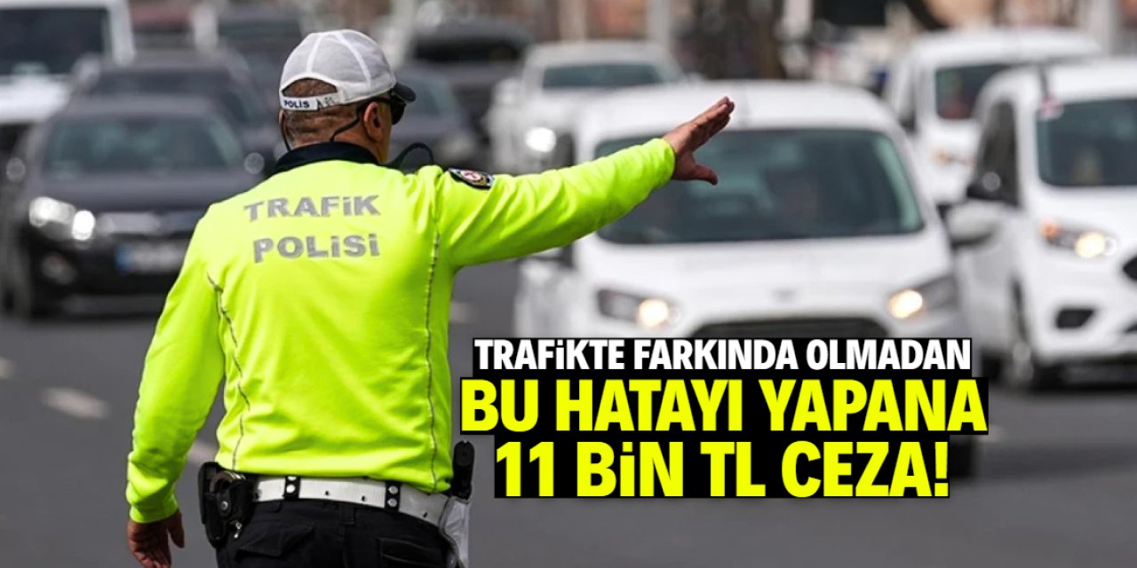 Trafikte farkında olmadan bu hatayı yapan 11 bin TL ceza yiyecek