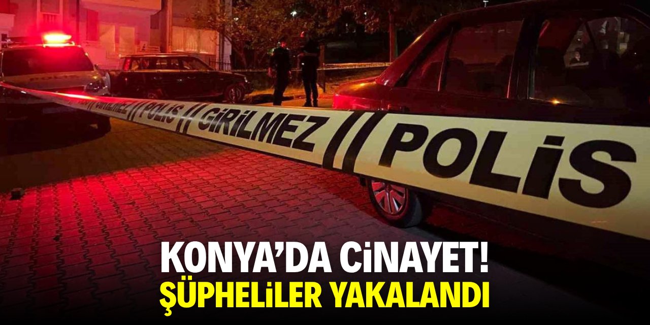 Konya'da cinayet! Zanlılar yakalandı