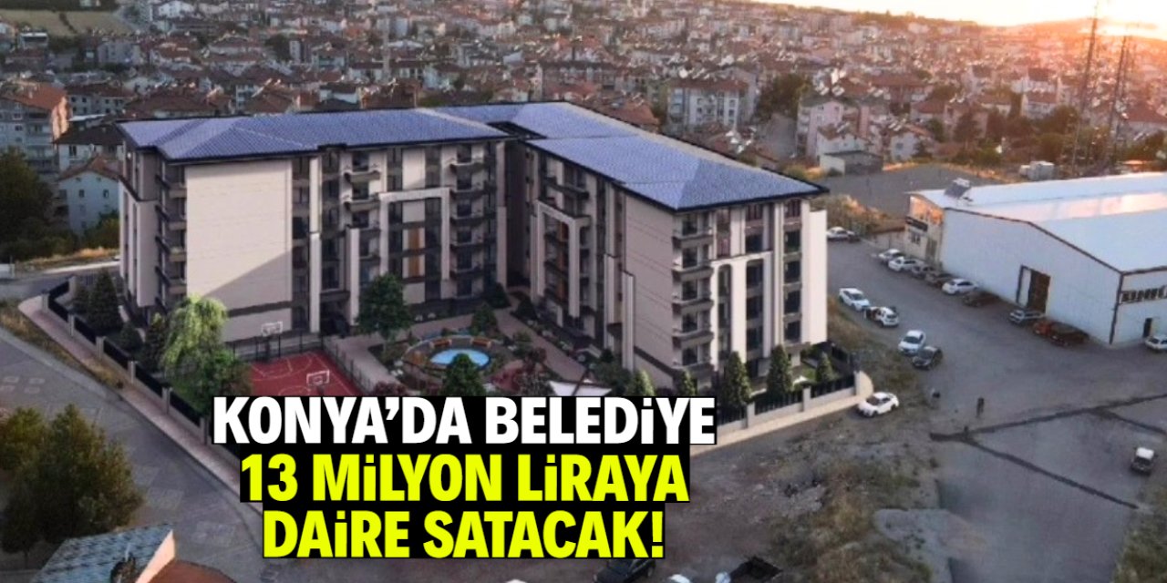 Konya'da belediye 13 milyon liraya daire satacak! Sadece 2 tane kaldı