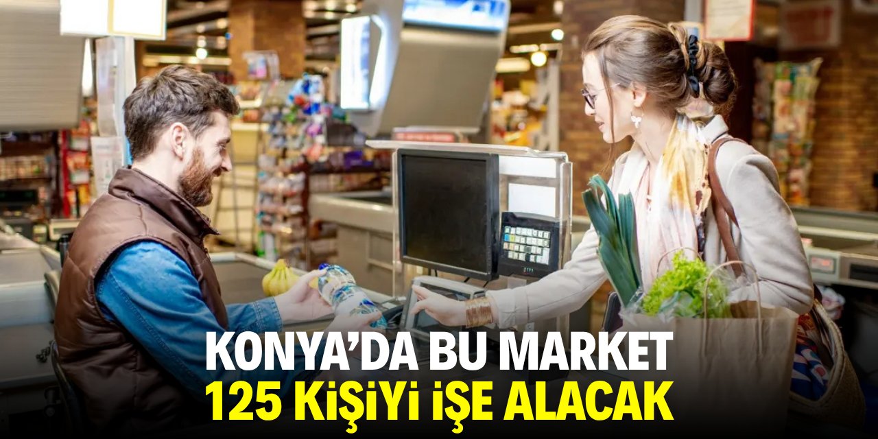 Konya'da bu market 125 kişiyi işe alacak! Birçok avantajı var