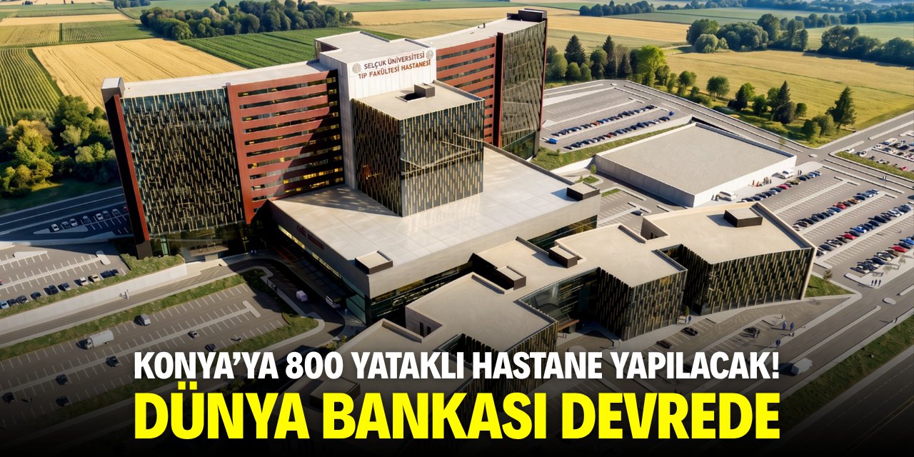 Konya'ya 800 yataklı hastane yapılacak! Dünya Bankası devrede