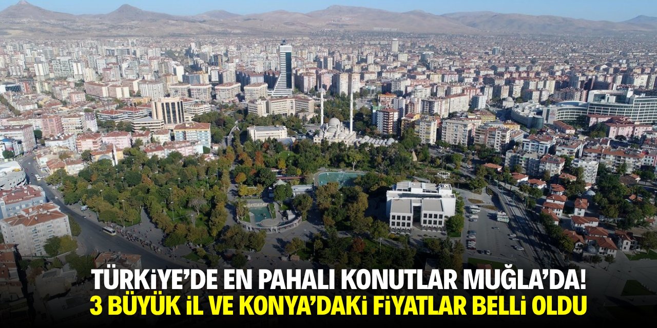 Türkiye'de en pahalı konutlar Muğla'da! İşte 3 büyük il ve Konya'da fiyatlar