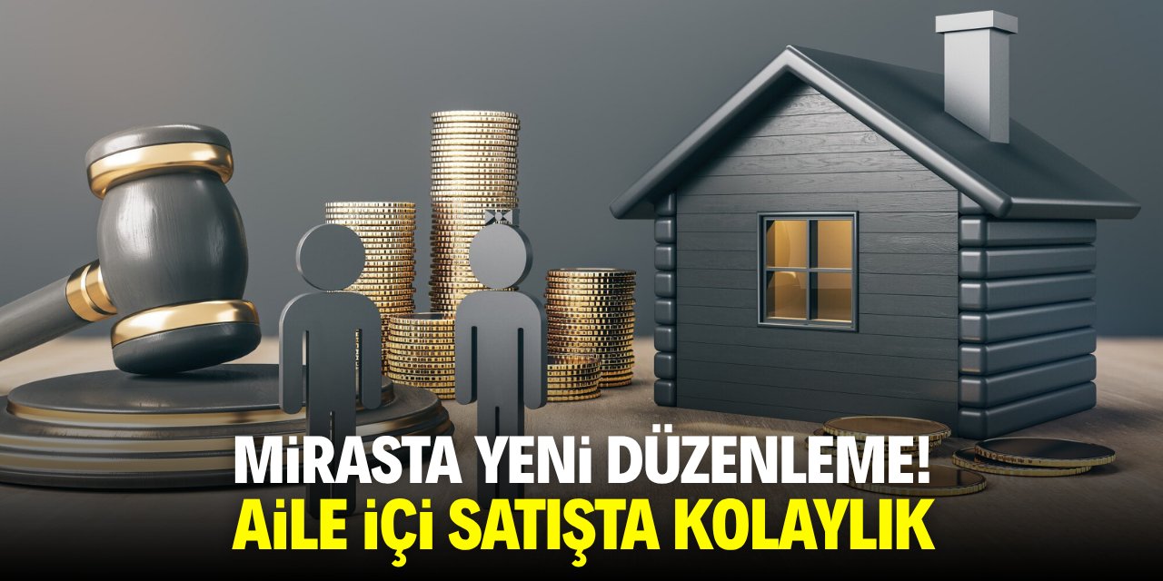Mirasta yeni düzenleme! Aile içi satışta kolaylık
