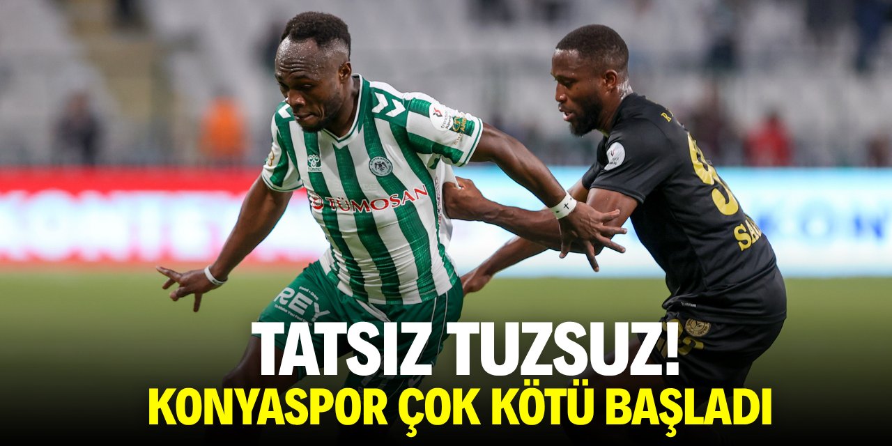 Tatsız tutsuz! Konyaspor çok kötü başladı