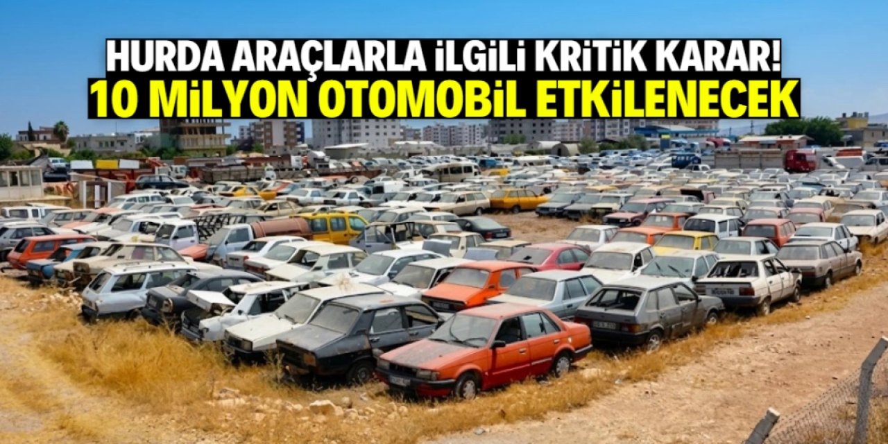 Hurda araçlarla ilgili son karar verildi! 10 milyon otomobili ilgilendiriyor