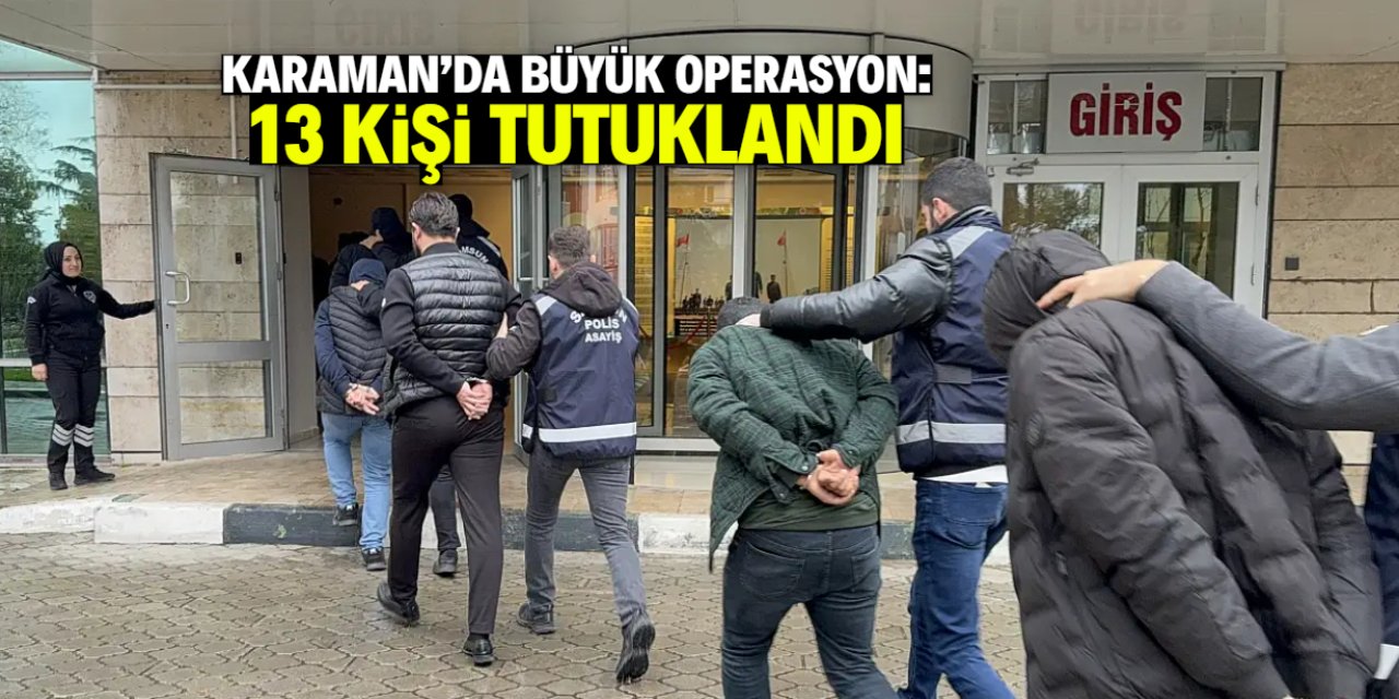 Karaman'da büyük operasyon: 13 kişi tutuklandı!
