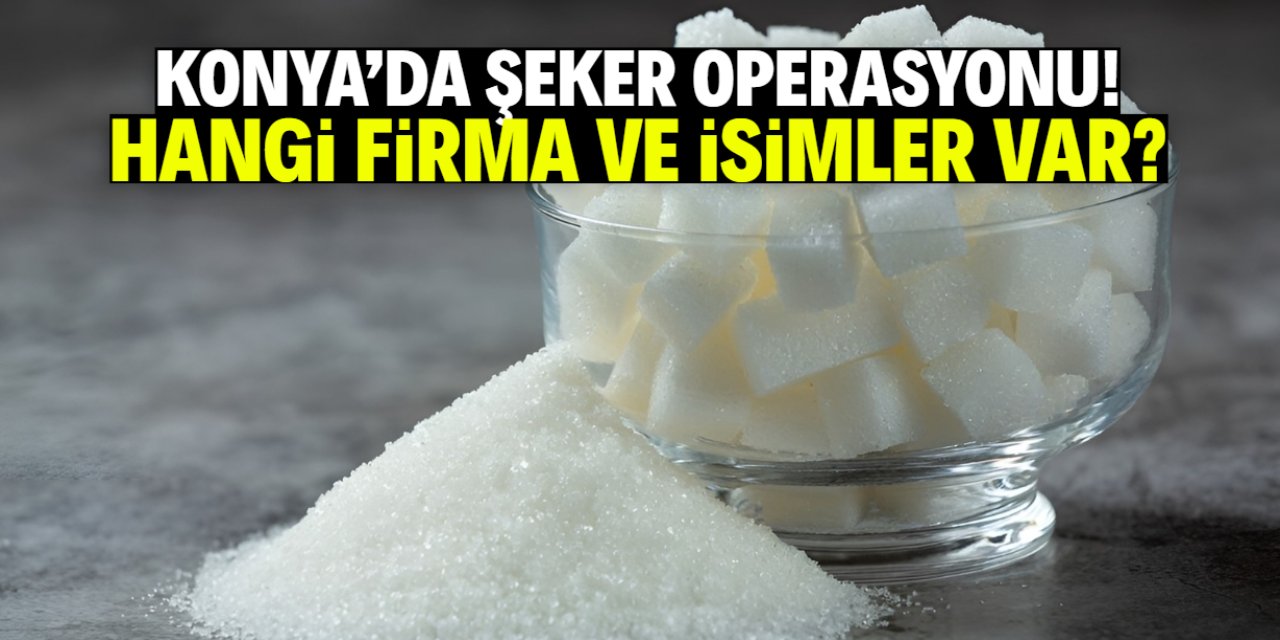 Konya'da şeker operasyonu: Hangi firma ve hangi isimler var?