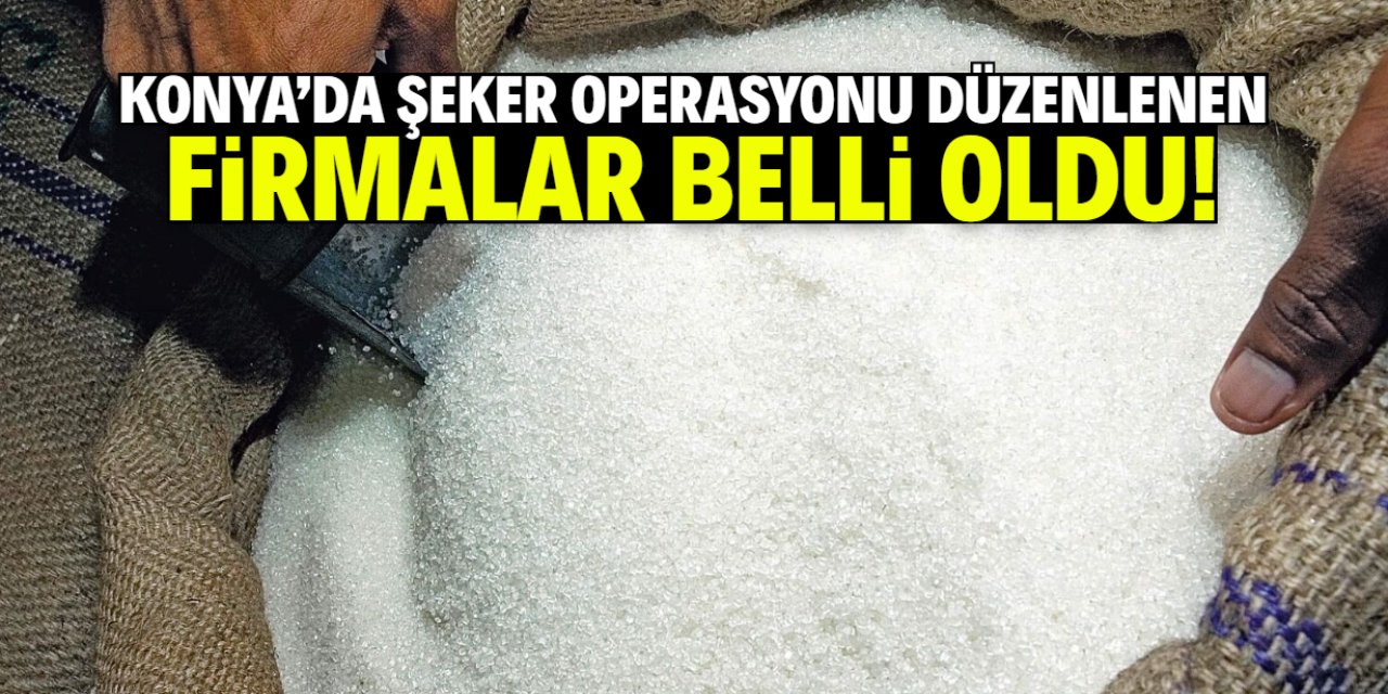 Konya'da şeker operasyonu düzenlenen firmaların isimleri belli oldu!