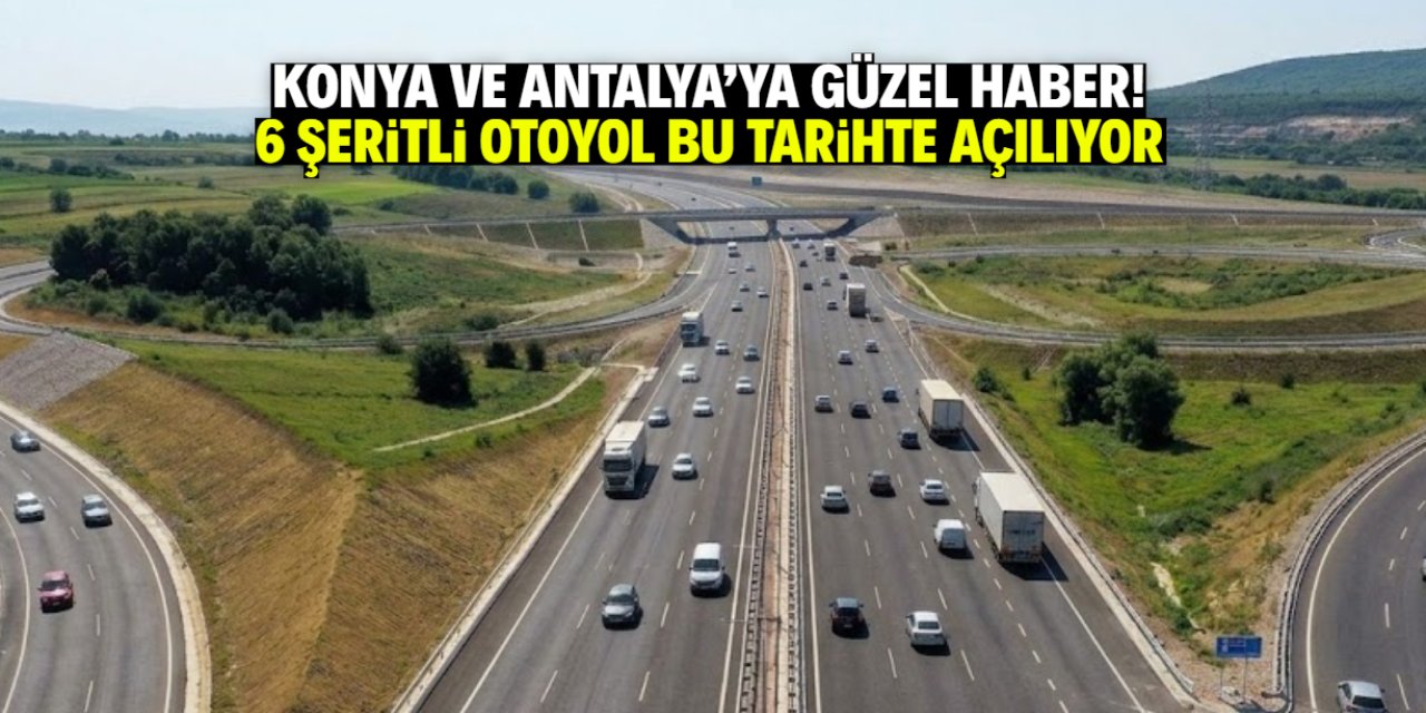 Konya ve Antalya'yı yakından ilgilendiriyor! 6 şeritli otoban bu tarihte açılıyor