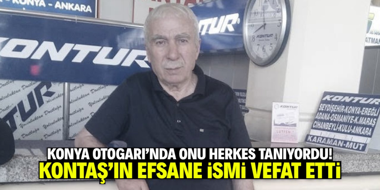 Konya Otogarı'nda onu tanımayan yoktu! Kontaş'ın bel kemiği vefat etti