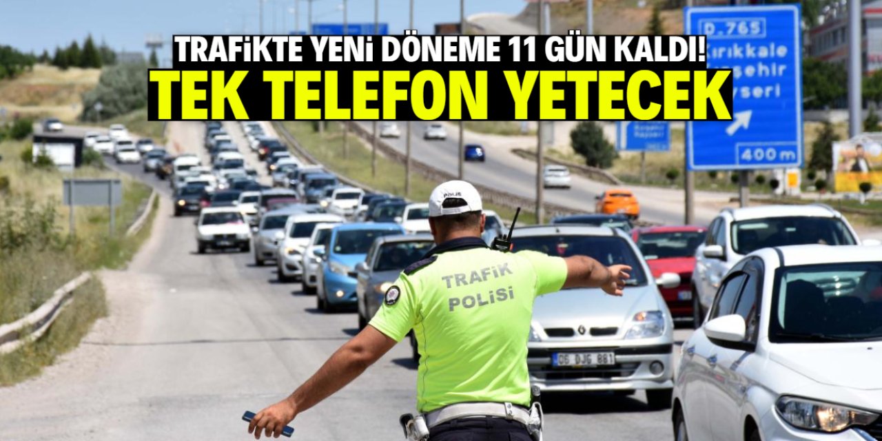 Trafikte yeni döneme 11 gün kaldı! Tek telefon yetecek