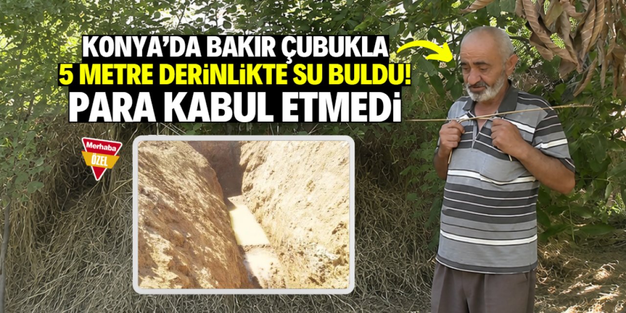Konya'da bakır çubukla 5 metre derinlikte su buldu! Para kabul etmedi