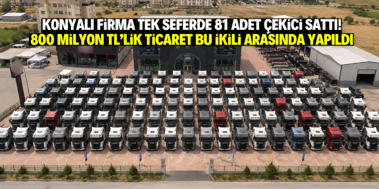Konyalı firma tek seferde 81 adet sıfır çekici sattı! Bu ikili 800 milyon TL'lik ticarete imza attı