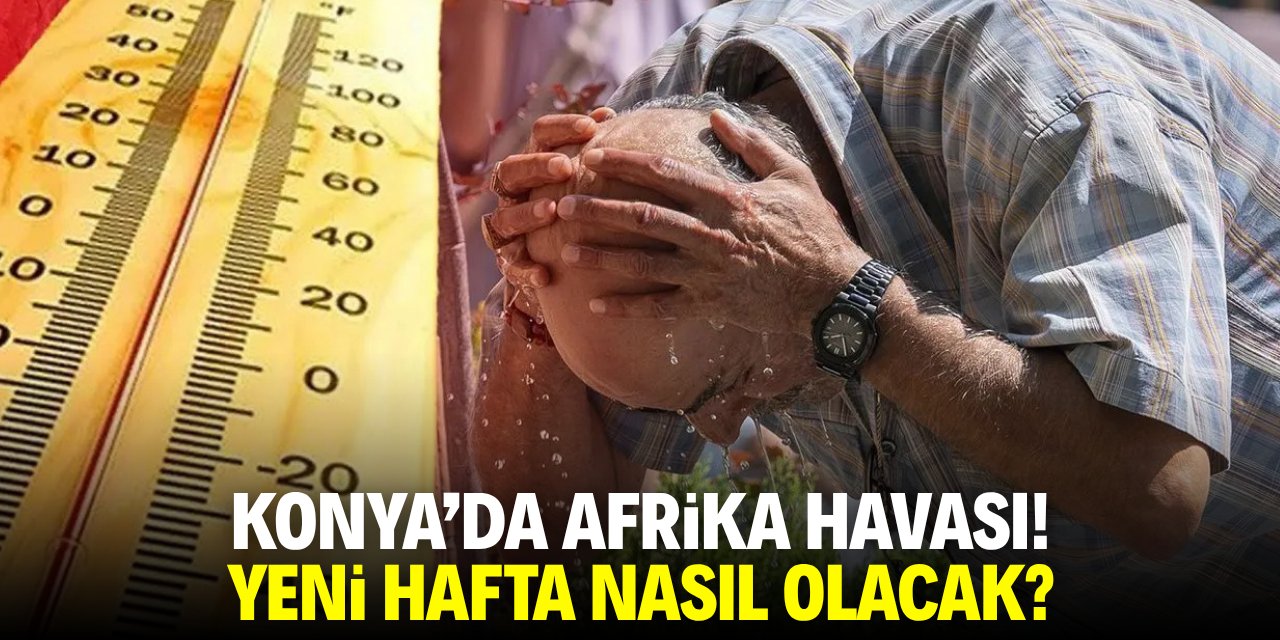 Konya'da Afrika havası! Yeni hafta nasıl olacak?
