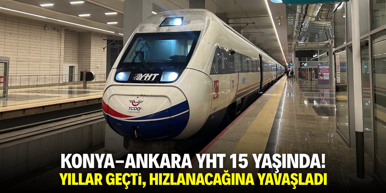 Konya-Ankara YHT 15 yaşında! Yıllar geçti, hızlanacağına yavaşladı