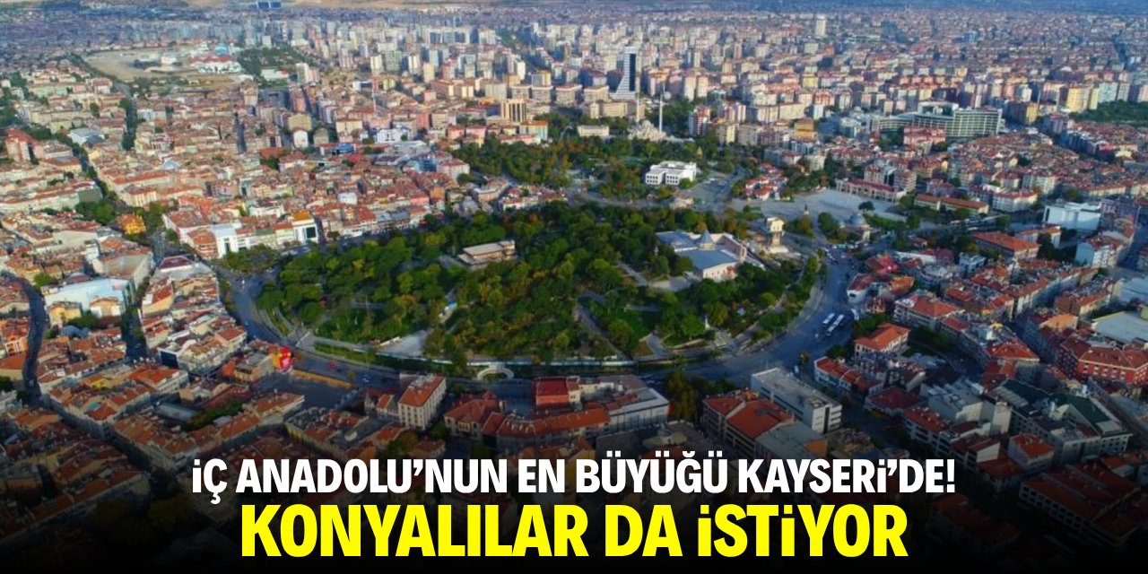 İç Anadolu'nun en büyüğü Kayseri'de! Konyalılar da istiyor