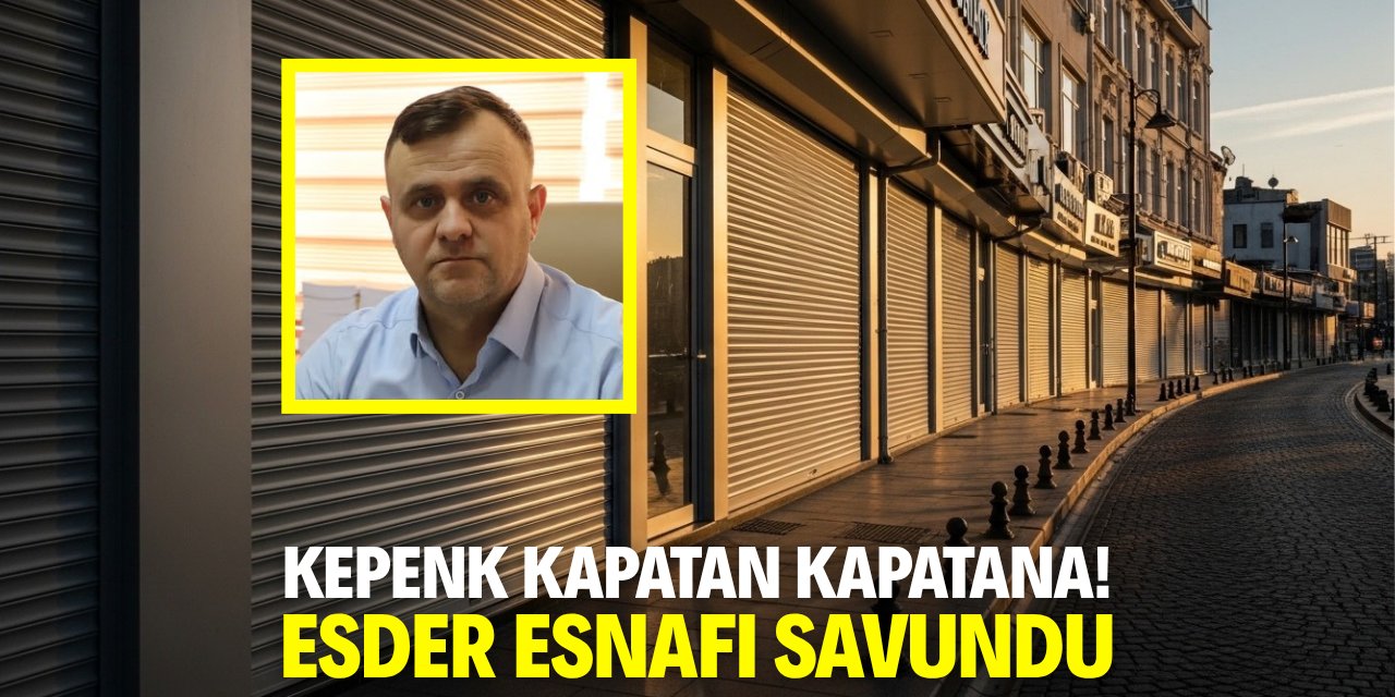 Kepenk kapatan kapatana! ESDER esnafı savundu