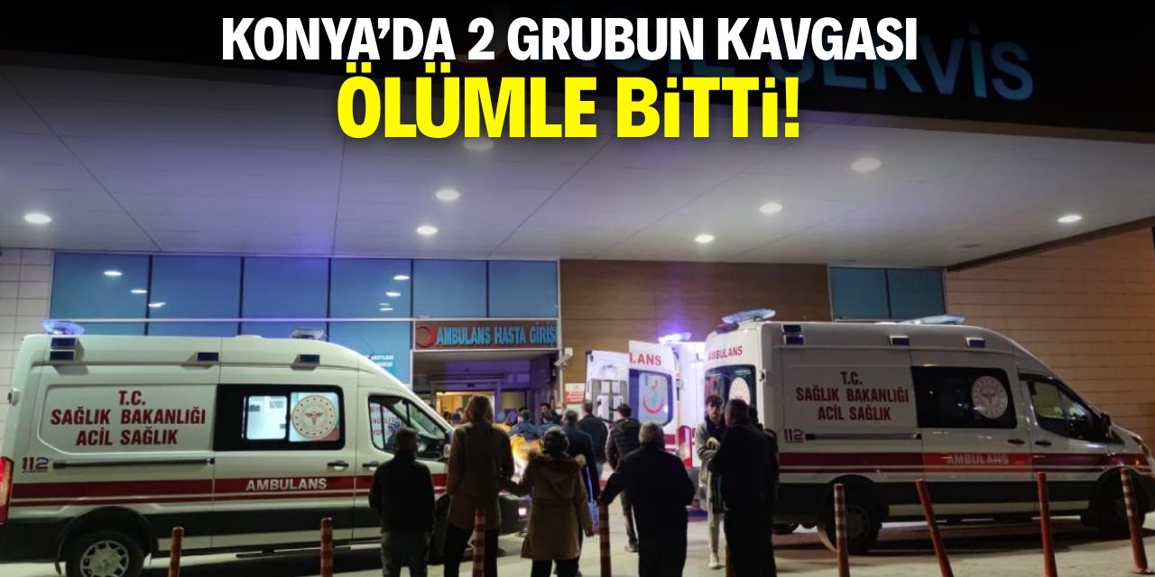 Konya'da 2 grubun kavgası ölümle bitti!