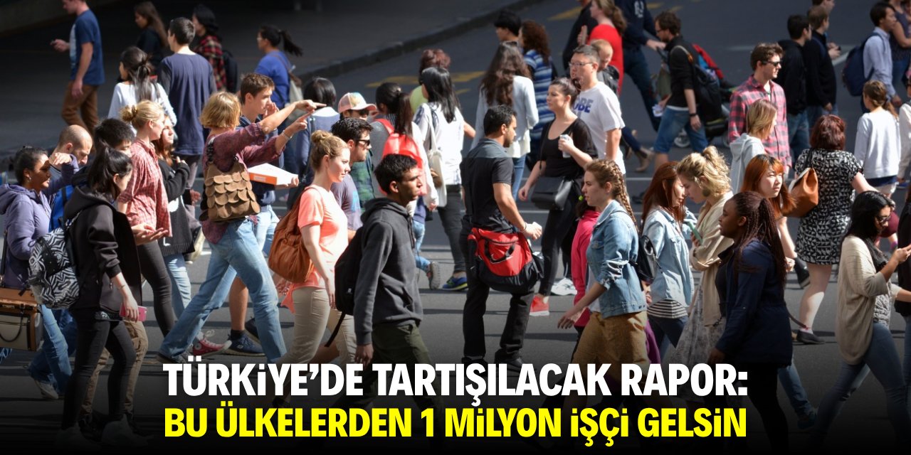 Türkiye'de tartışılacak rapor: Bu ülkelerden 1 milyon işçi gelsin