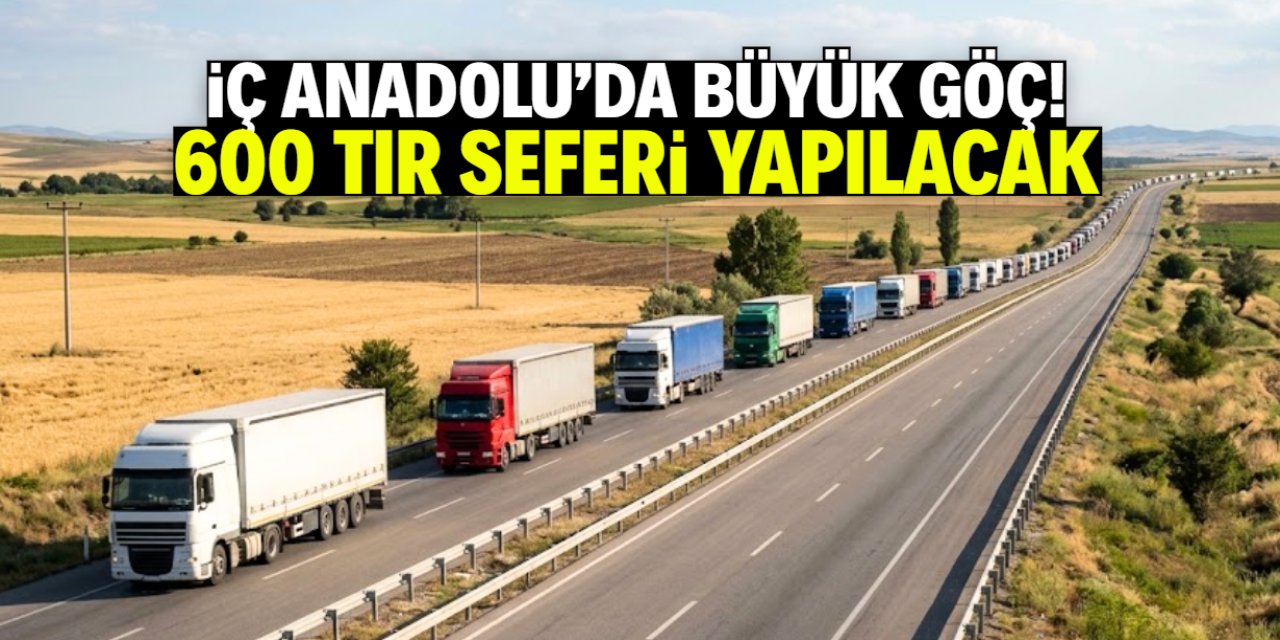 İç Anadolu'da 25 gün sürecek göç başlıyor! Üretim şehrinde 600 TIR taşıyacak