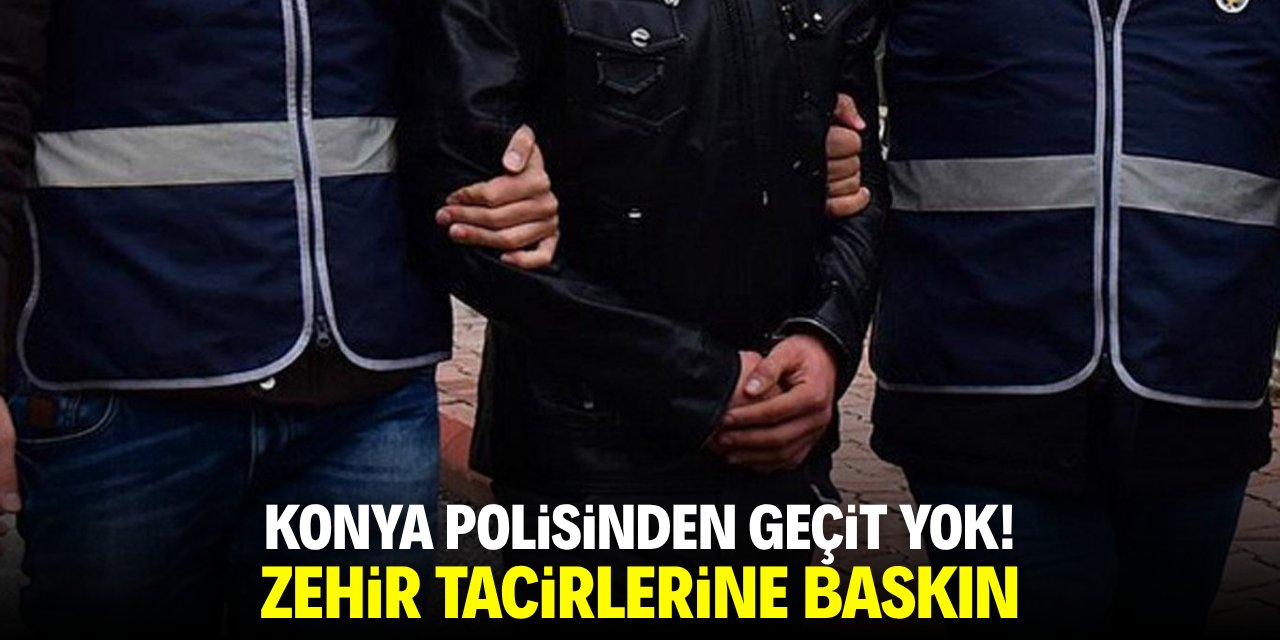 Konya polisinden geçit yok! Zehir tacirlerine baskın