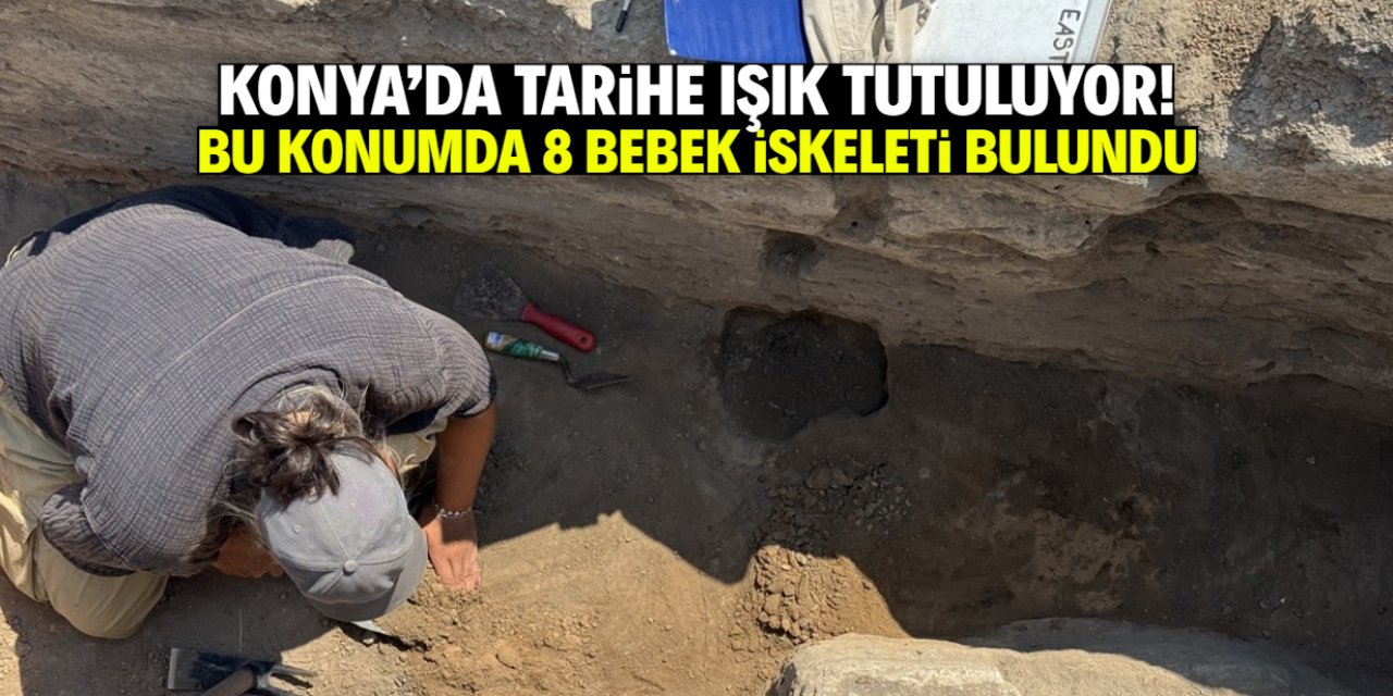 Konya'da kazı çalışmaları devam ediyor! Bu konumda 8 bebek iskeleti bulundu