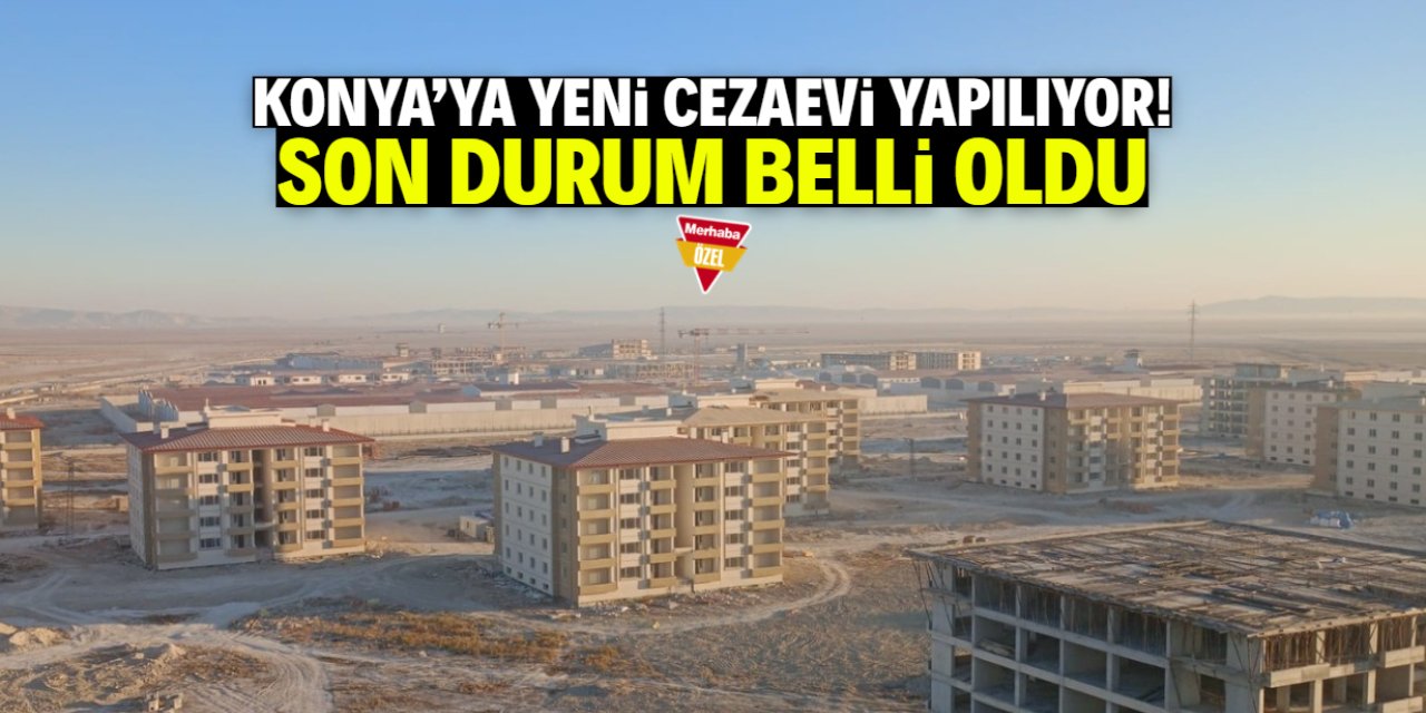 Konya yeni cezaevinin tamamlanma oranı belli oldu! Bu tarihe dikkat