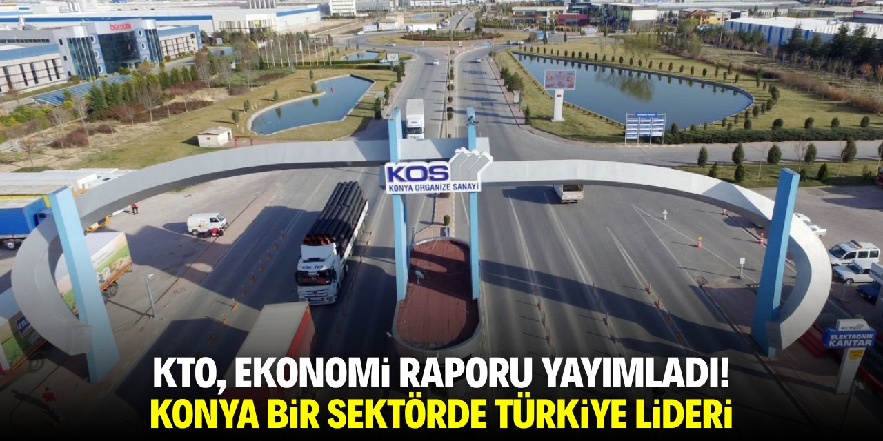KTO, Ekonomi Raporu yayımladı! Konya bir sektörde Türkiye lideri