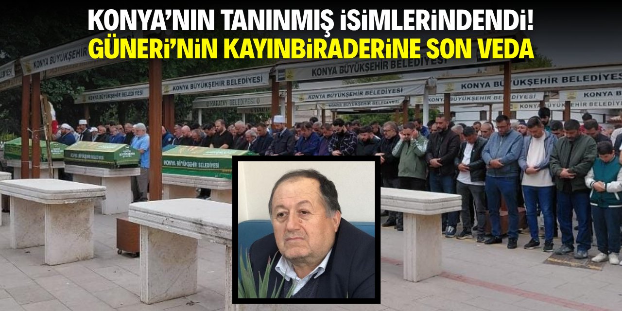 Konya'nın tanınmış isimlerindendi! Güneri'nin kayınbiraderine son veda