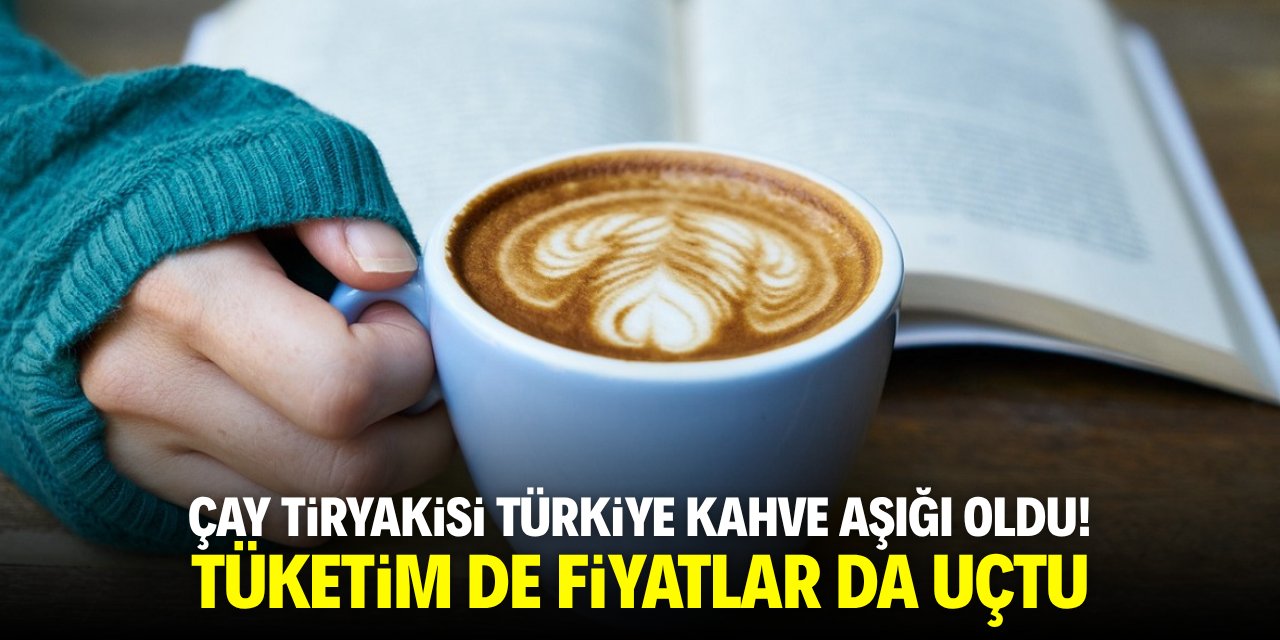 Çay tiryakisi Türkiye kahve aşığı oldu! Tüketim de fiyatlar da uçtu