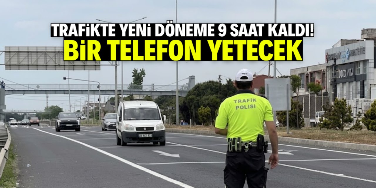 Trafikte yeni döneme 9 saat kaldı! Bir telefonla işlem yapılacak