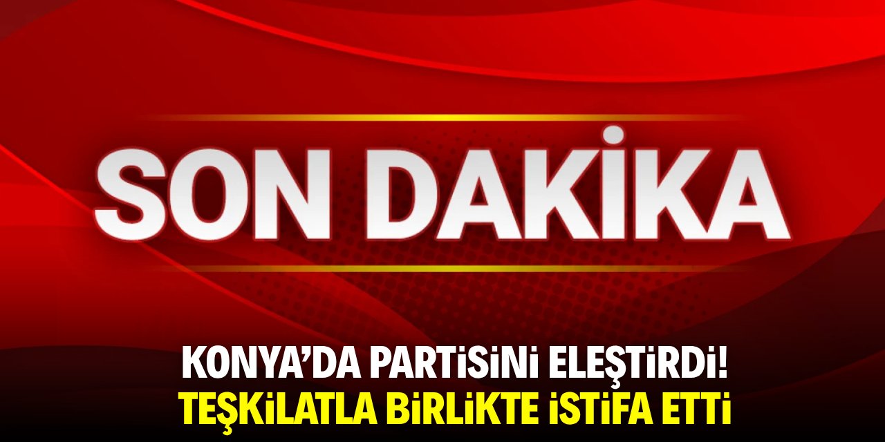 Konya'da partisini eleştirdi! Teşkilatla birlikte istifa etti