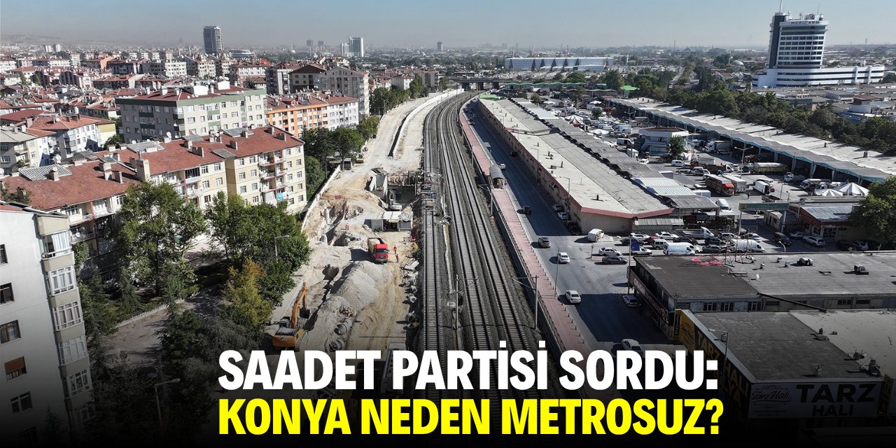 Saadet Partisi sordu: Konya neden metrosuz?