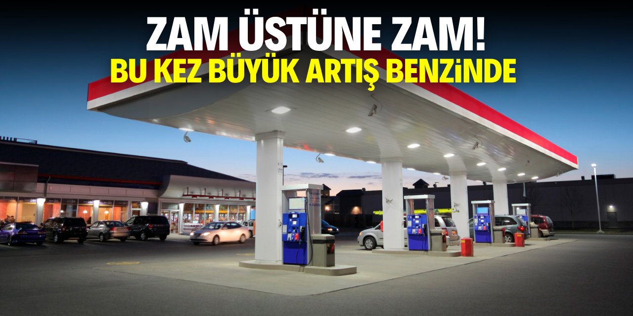 Zam üstüne zam! Bu sefer büyük fiyat artışı benzinde