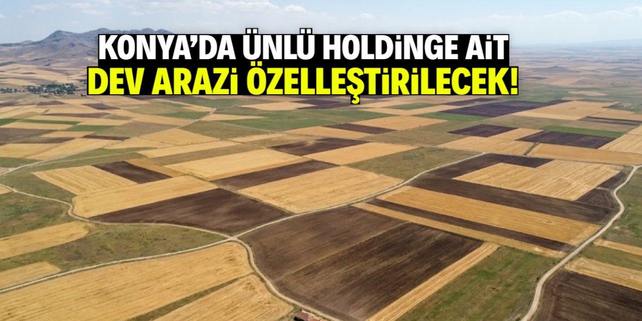 Konya'da ünlü holdinge ait dev arazi özelleştirilecek!
