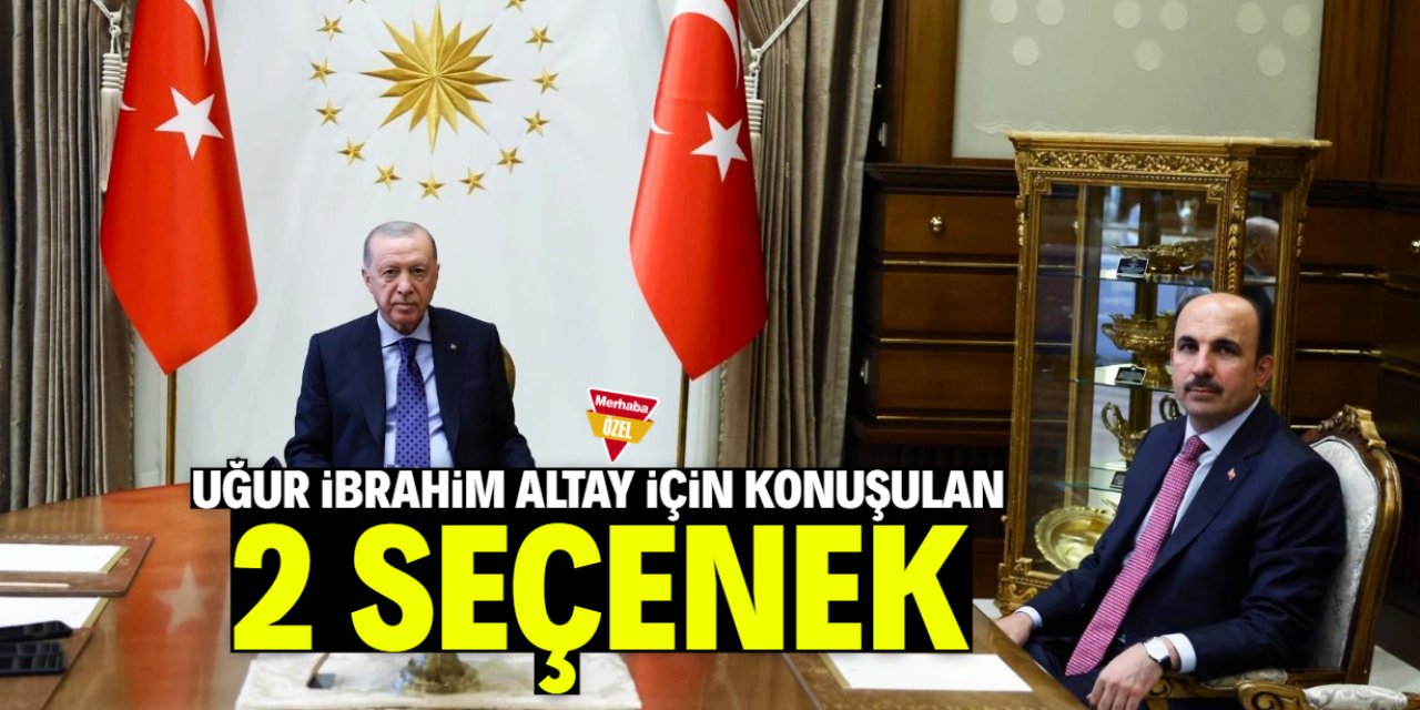 Uğur İbrahim Altay için konuşulan 2 seçenek