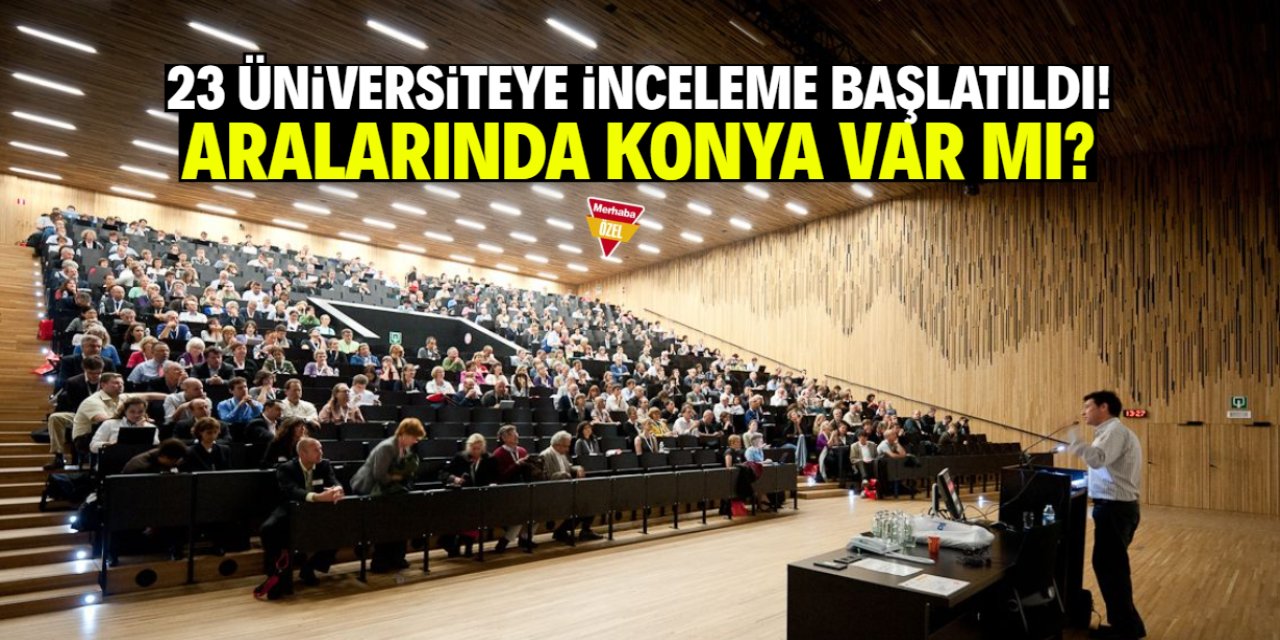 23 üniversiteye inceleme başlatıldı: Aralarında Konya'dan biri var mı?