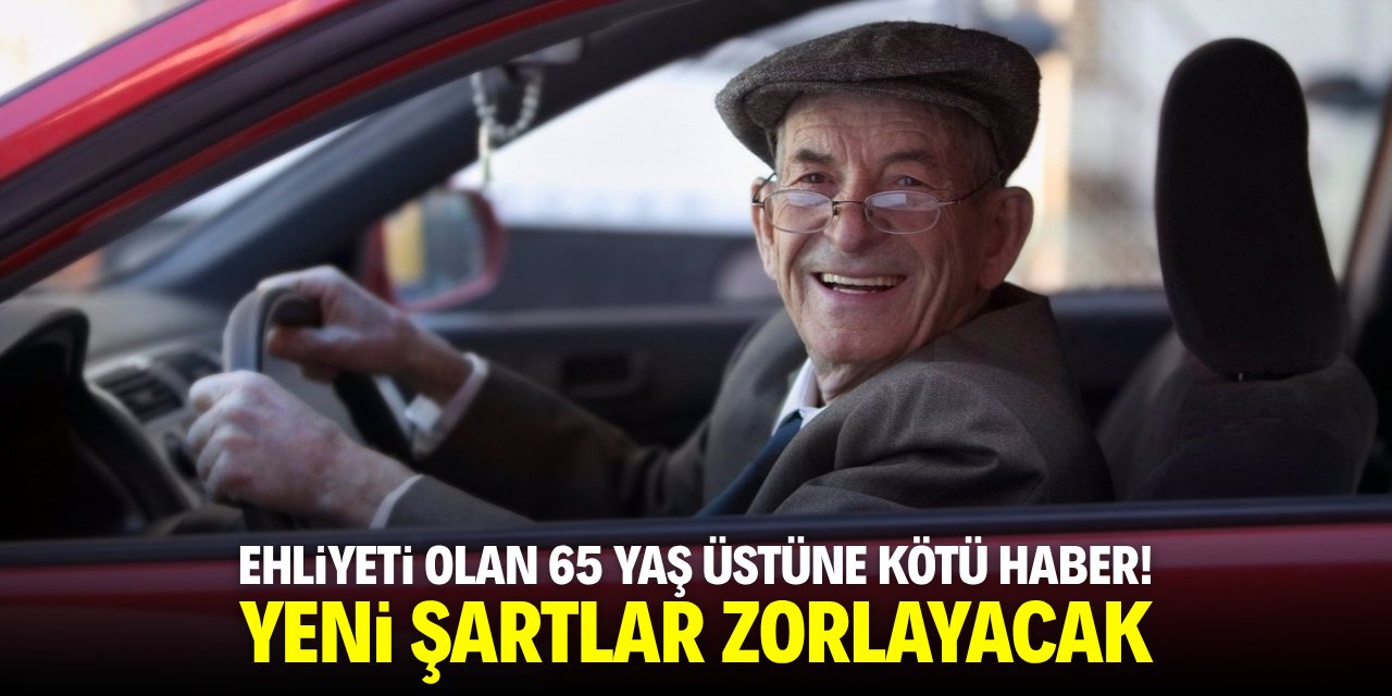 Ehliyeti olan 65 yaş üstüne kötü haber! Yeni şartlar zorlayacak