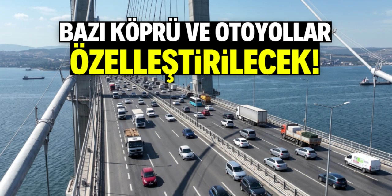 Bazı köprü ve otoyollar özelleştirilecek! Tam liste