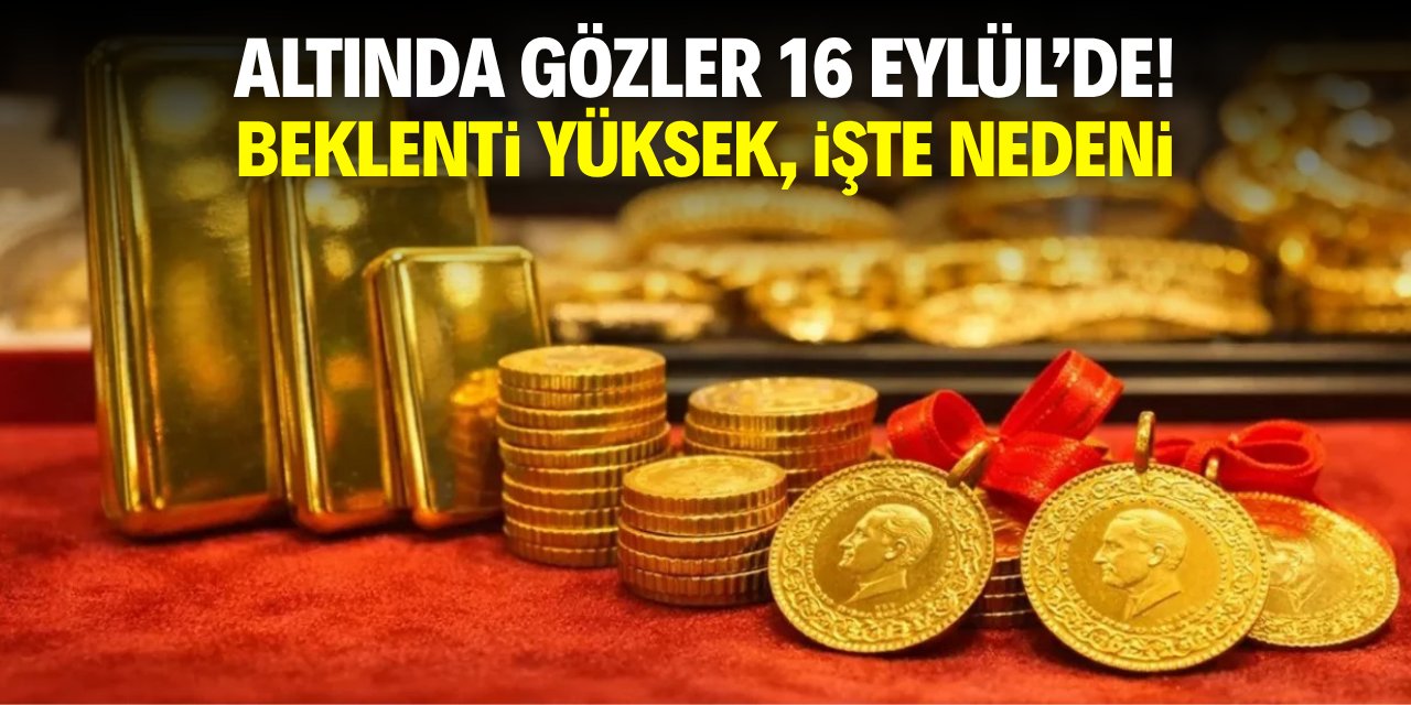 Altında gözler 16 Eylül'de! Beklenti yüksek, işte nedeni