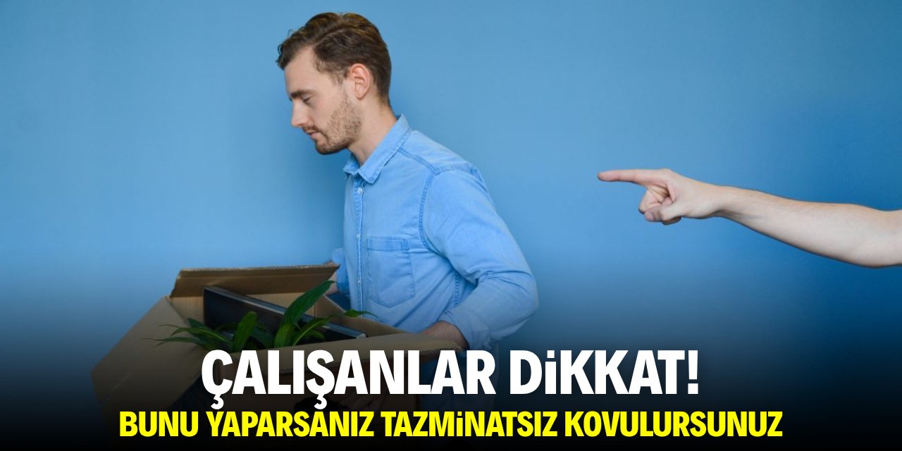 Çalışanlar dikkat! Bunu yaparsanız tazminatsız kovulursunuz
